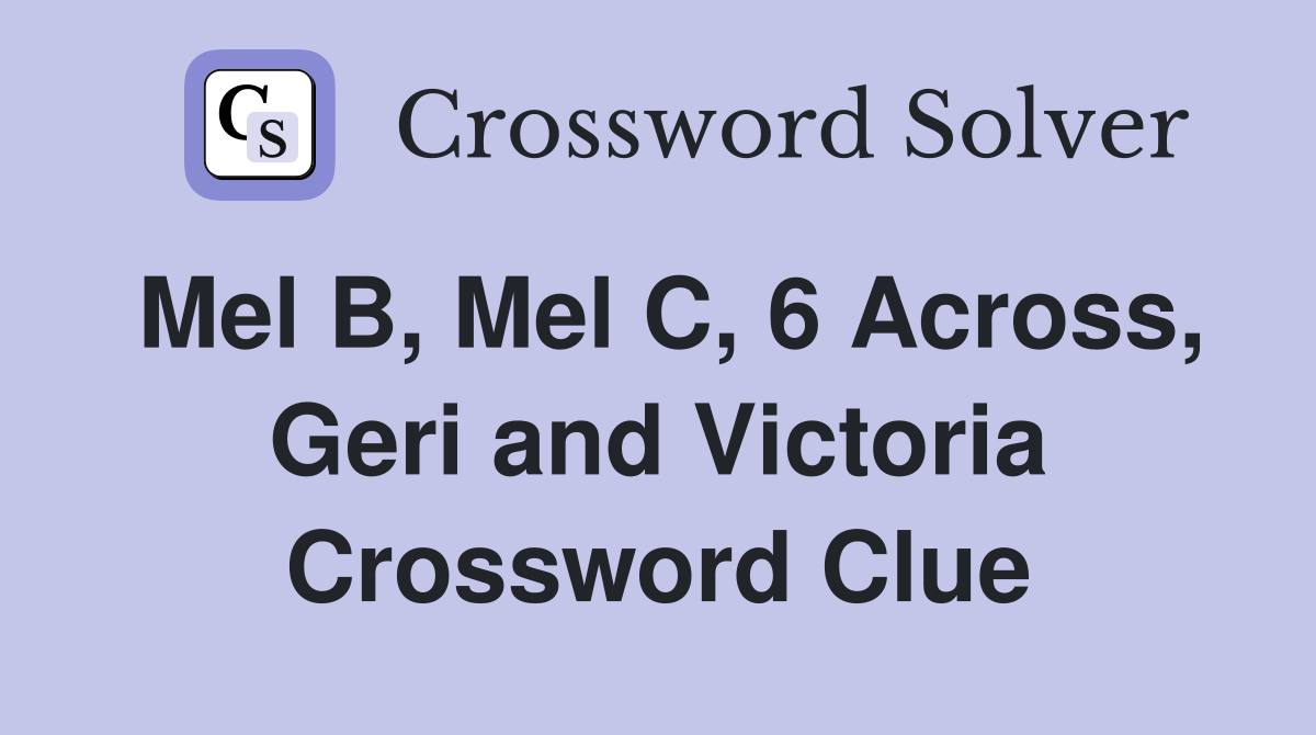 Mel B, Mel C, 6 Across, Geri and Victoria Crossword Clue