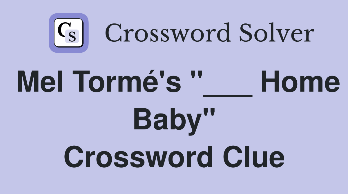 Mel Tormé's "___ Home Baby" Crossword Clue