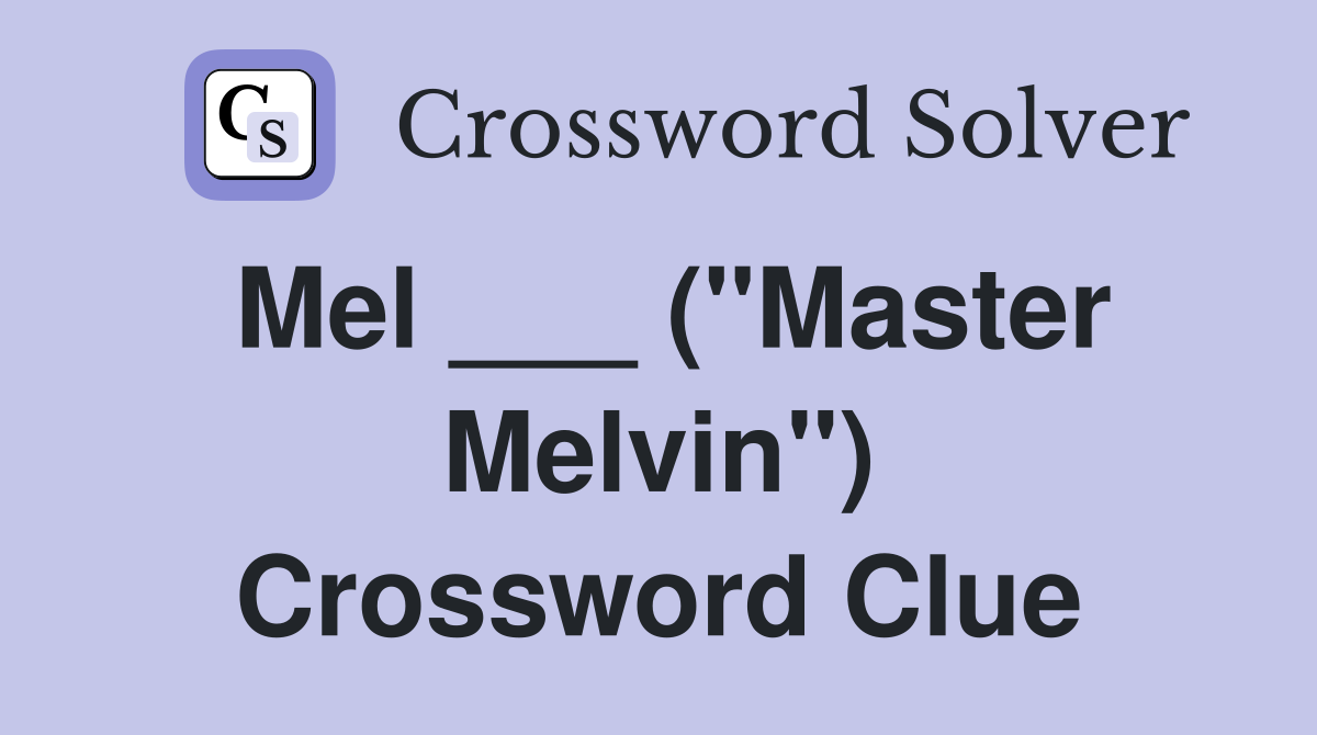 Mel ___ ("Master Melvin") Crossword Clue