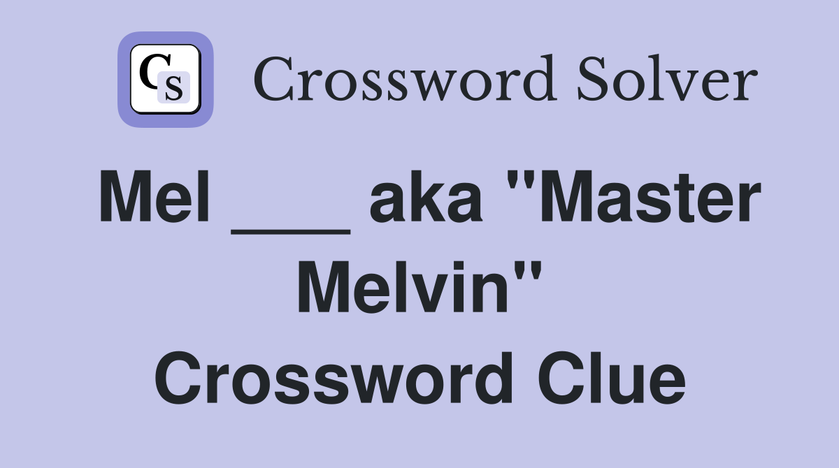 Mel ___ aka "Master Melvin" Crossword Clue