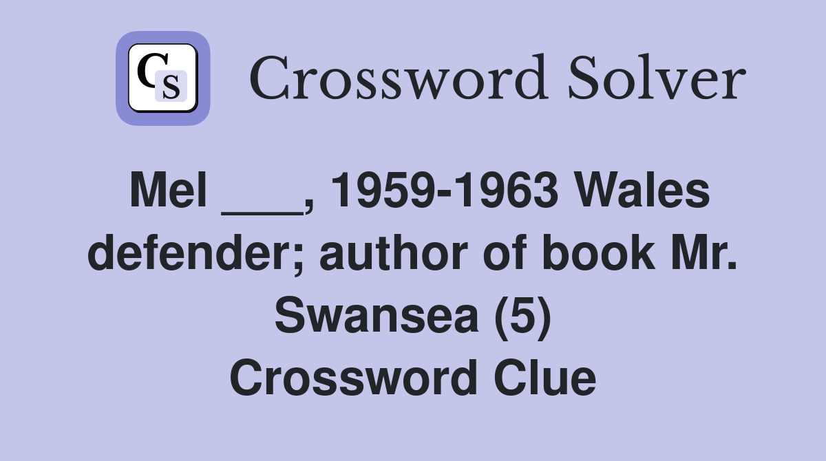 Mel ___, 1959-1963 Wales defender; author of book Mr. Swansea (5) Crossword Clue