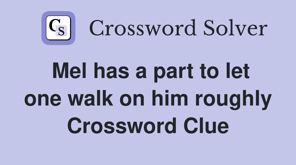 Mel has a part to let one walk on him roughly Crossword Clue