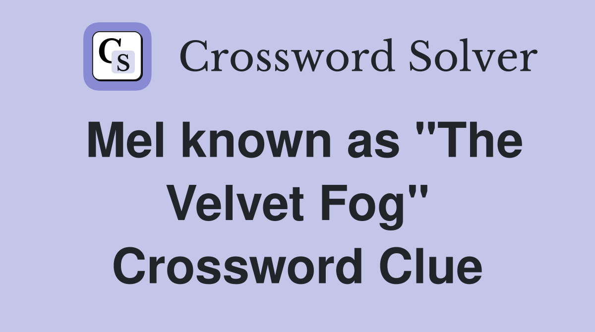 Mel known as "The Velvet Fog" Crossword Clue