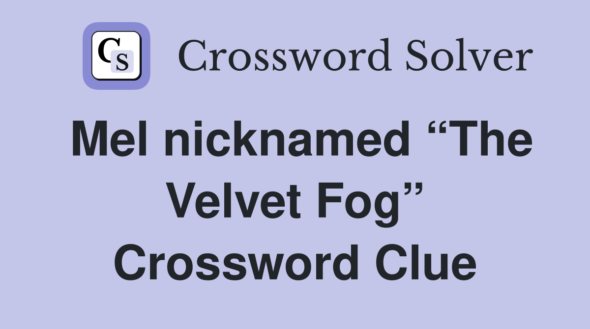 Mel nicknamed “The Velvet Fog” Crossword Clue