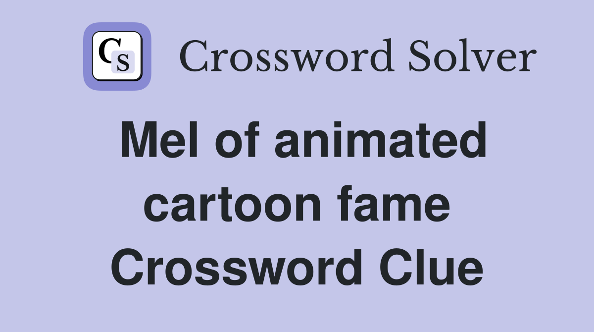 Mel of animated cartoon fame Crossword Clue