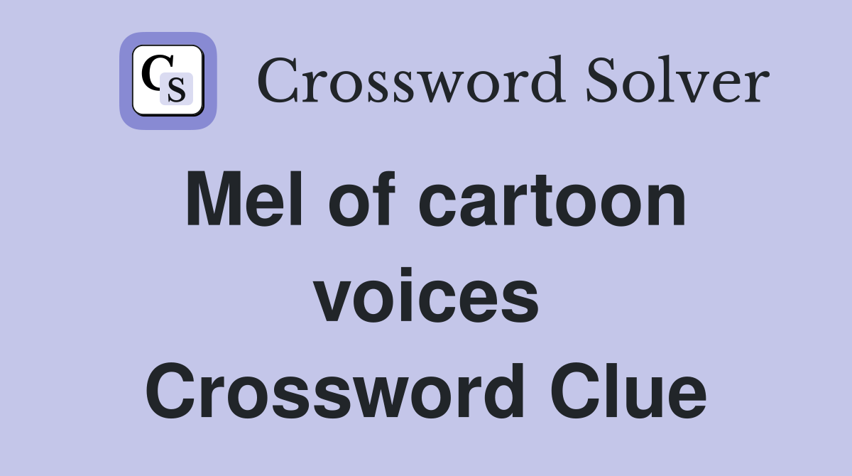 Mel of cartoon voices Crossword Clue