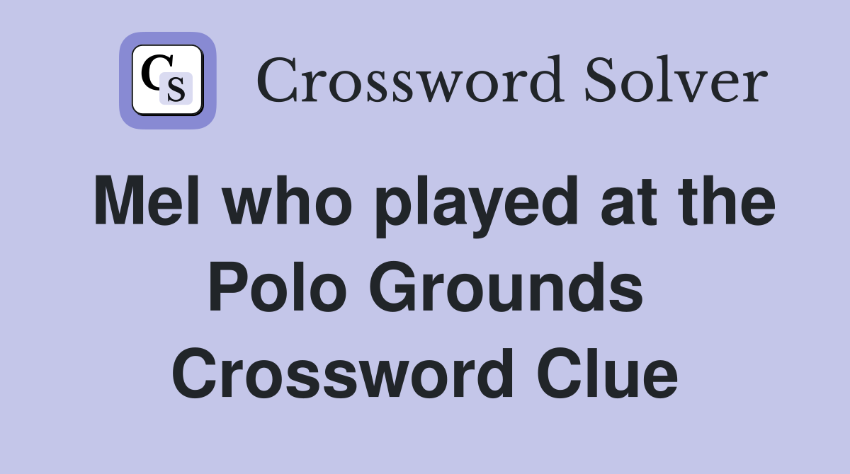 Mel who played at the Polo Grounds Crossword Clue
