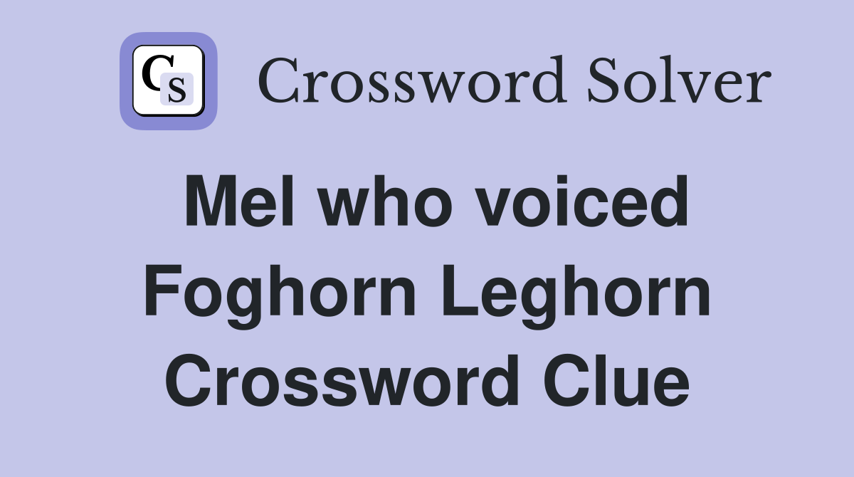 Mel who voiced Foghorn Leghorn Crossword Clue