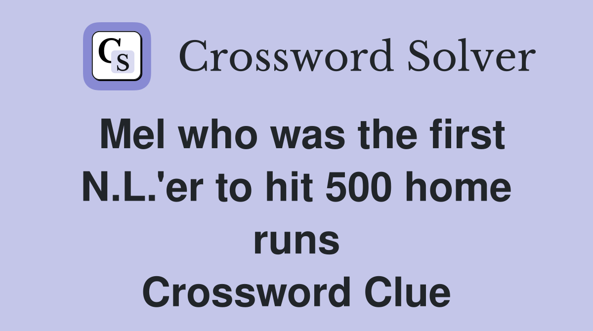 Mel who was the first N.L.'er to hit 500 home runs Crossword Clue