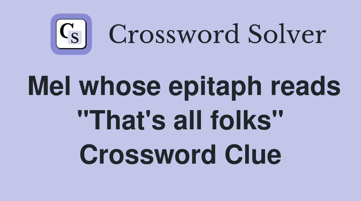 Mel whose epitaph reads "That's all folks" Crossword Clue