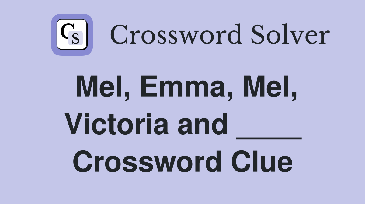 Mel, Emma, Mel, Victoria and ____ Crossword Clue