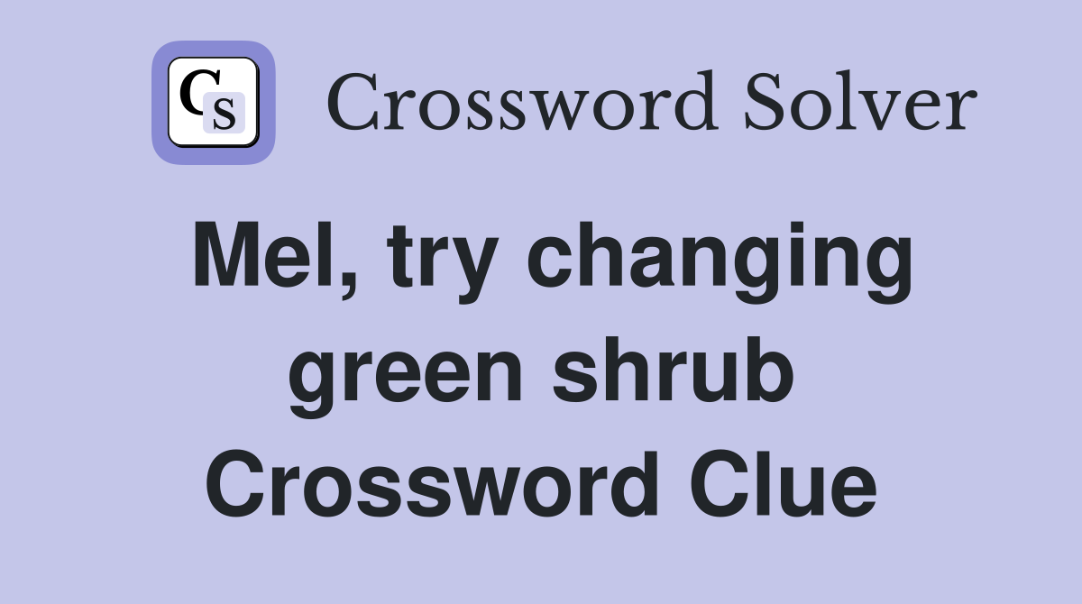 Mel, try changing green shrub Crossword Clue
