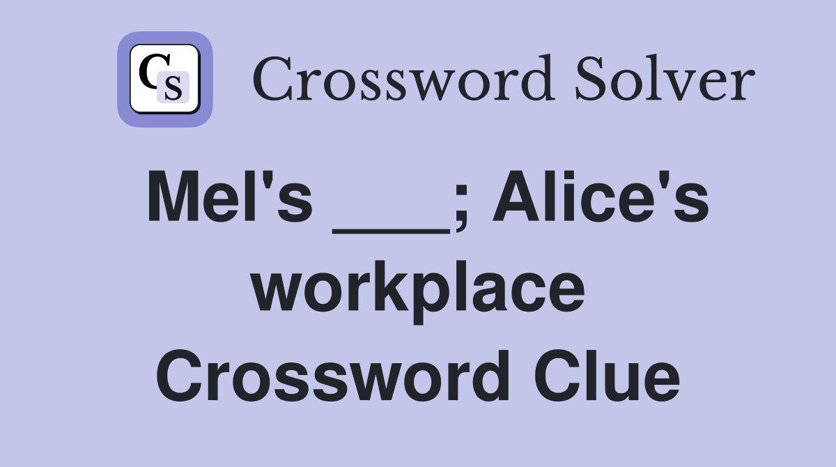 Mel's ___; Alice's workplace Crossword Clue