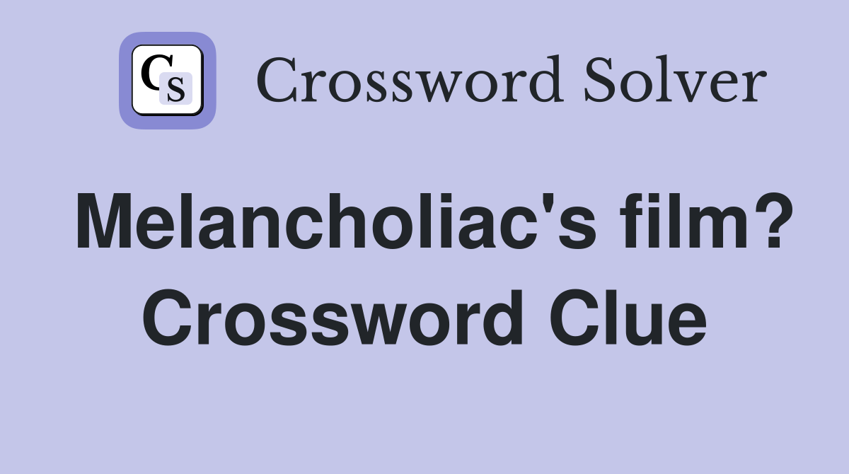 Melancholiac's film? Crossword Clue