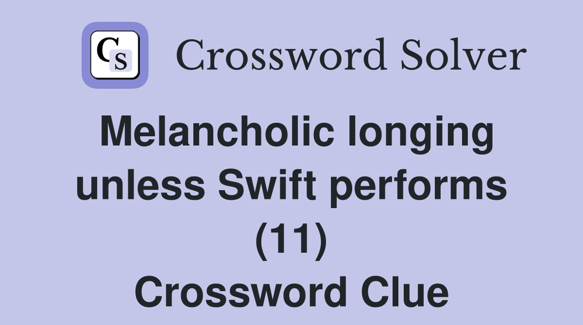 Melancholic longing unless Swift performs (11) Crossword Clue