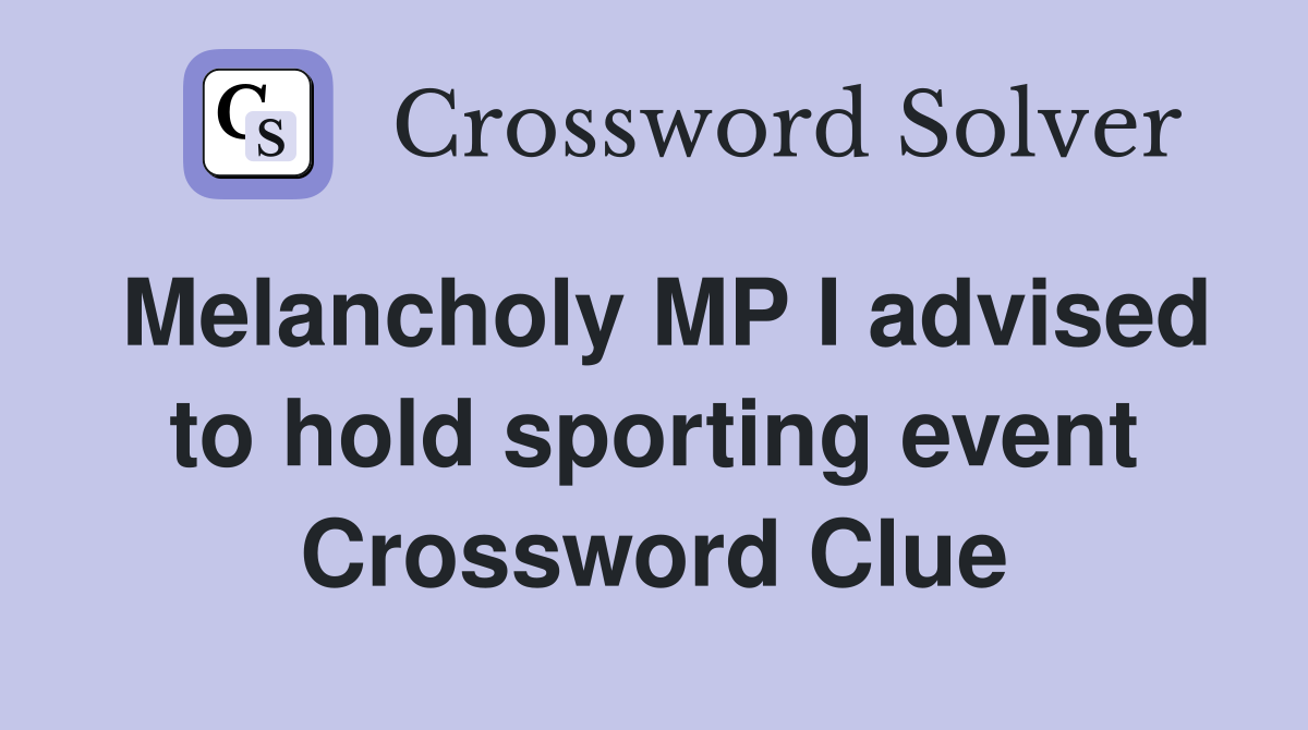 Melancholy MP I advised to hold sporting event Crossword Clue
