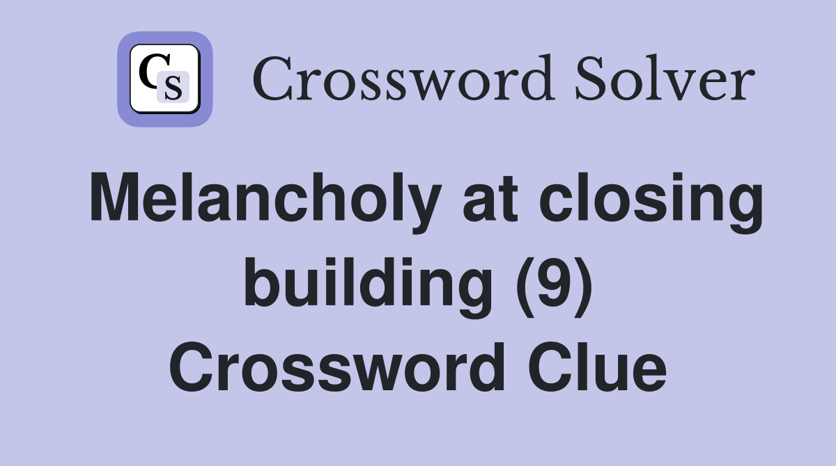 Melancholy at closing building (9) Crossword Clue