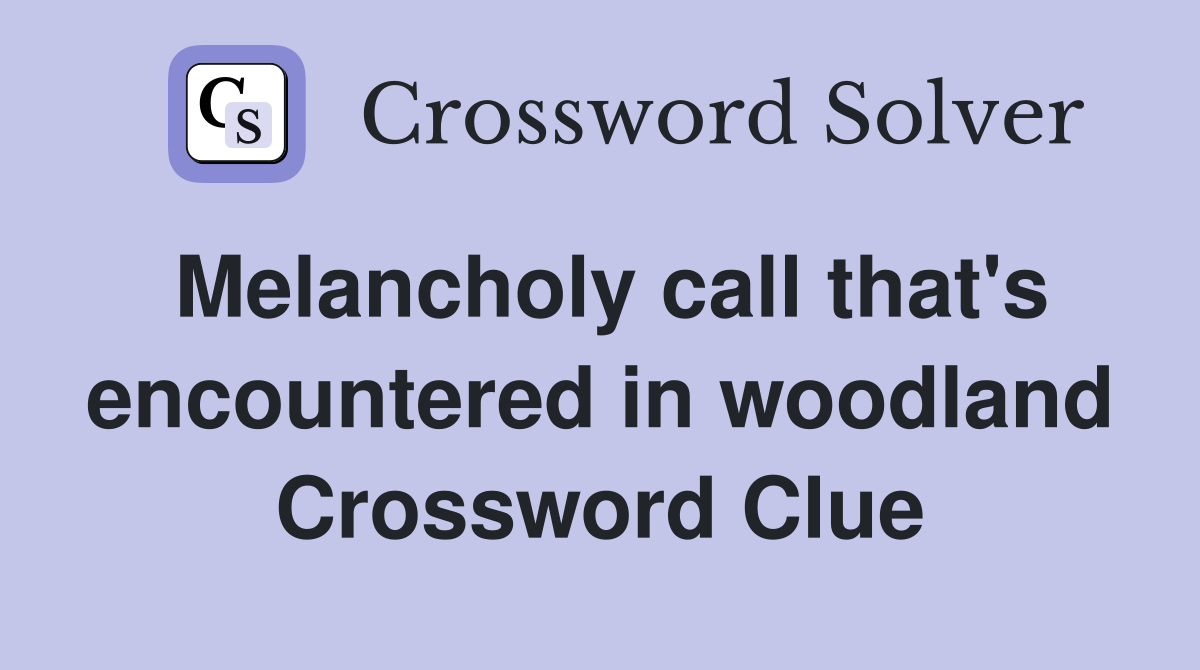 Melancholy call that's encountered in woodland Crossword Clue