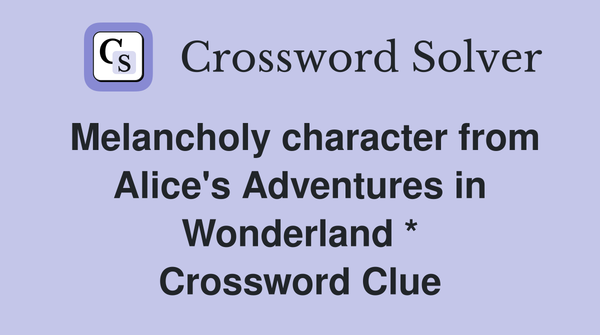 Melancholy character from Alice's Adventures in Wonderland * Crossword Clue