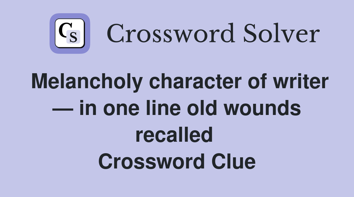 Melancholy character of writer — in one line old wounds recalled  Crossword Clue
