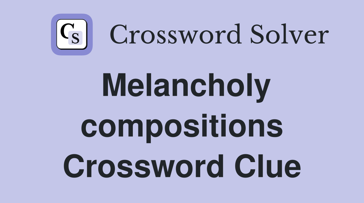 Melancholy compositions Crossword Clue