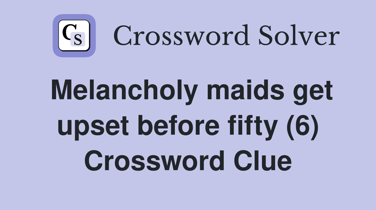 Melancholy maids get upset before fifty (6) Crossword Clue