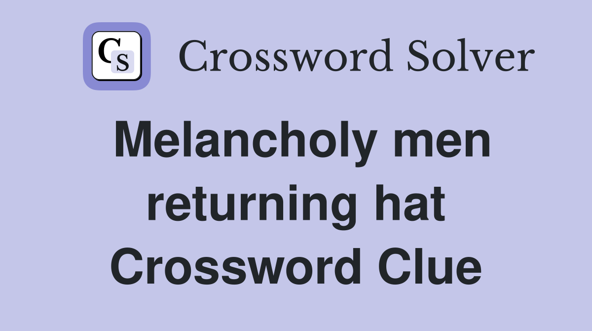 Melancholy men returning hat Crossword Clue