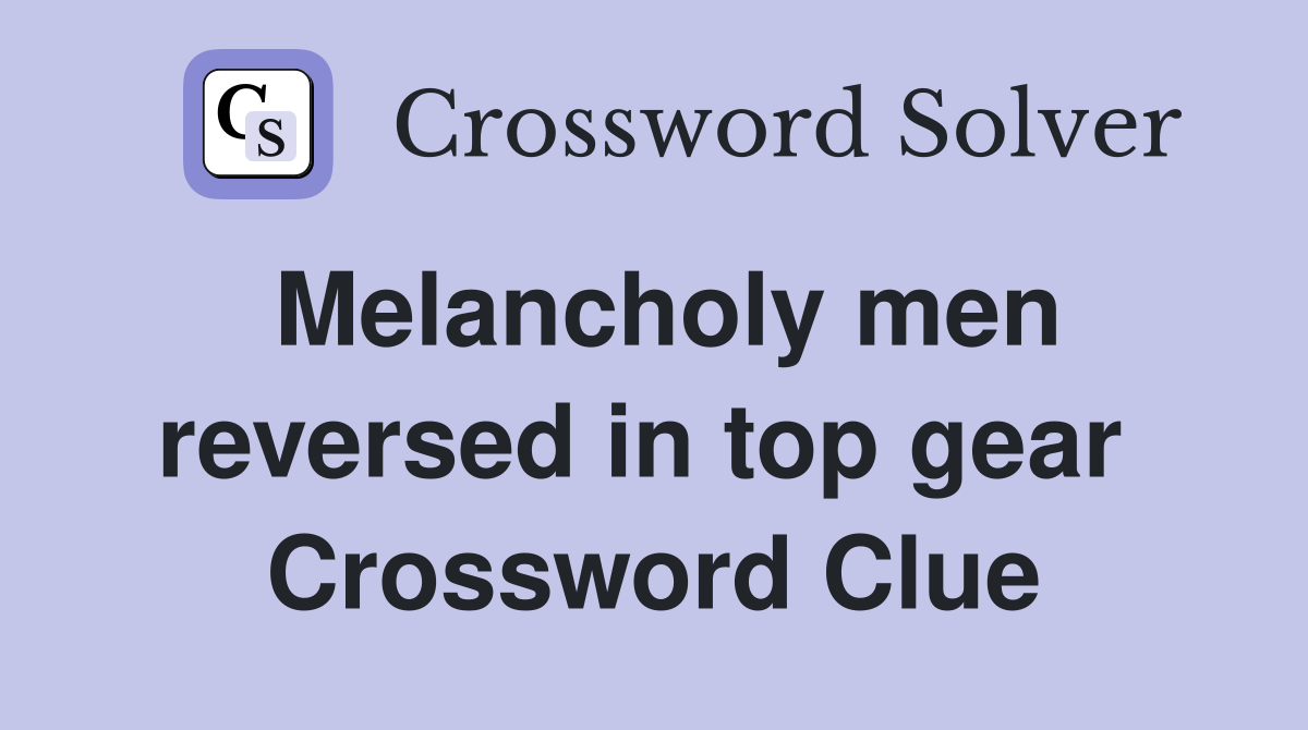 Melancholy men reversed in top gear  Crossword Clue