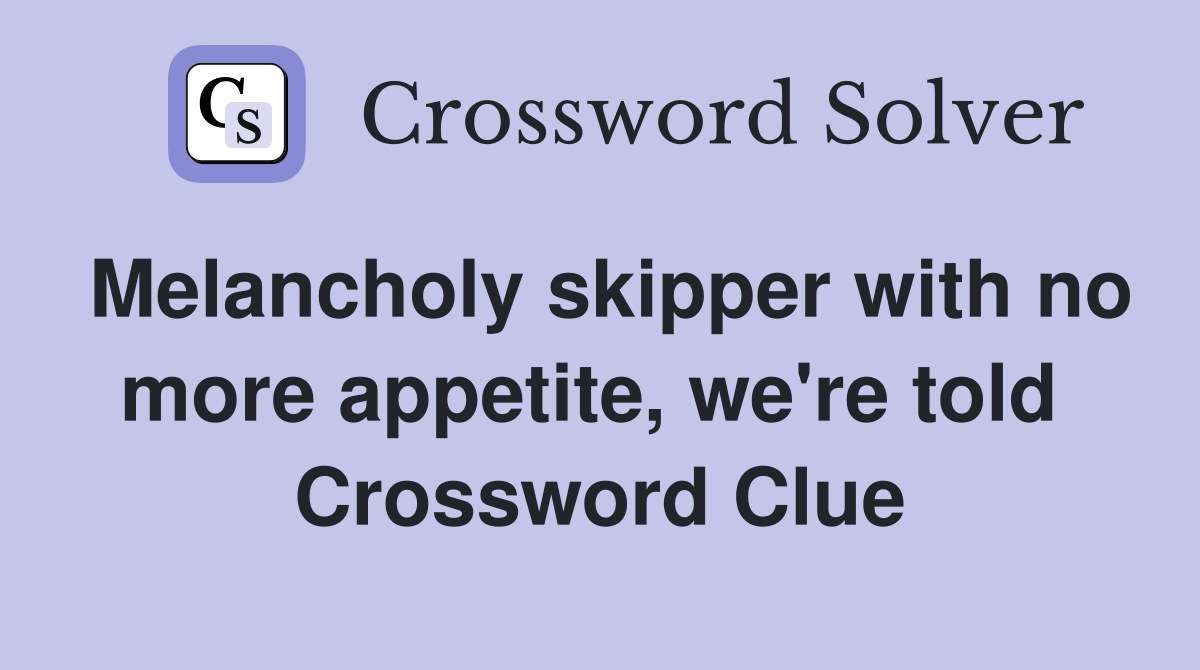 Melancholy skipper with no more appetite, we're told  Crossword Clue