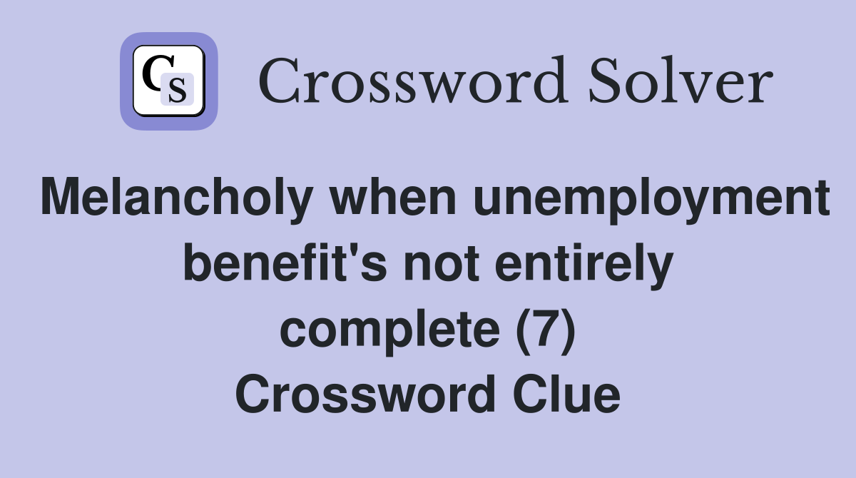 Melancholy when unemployment benefit's not entirely complete (7) Crossword Clue