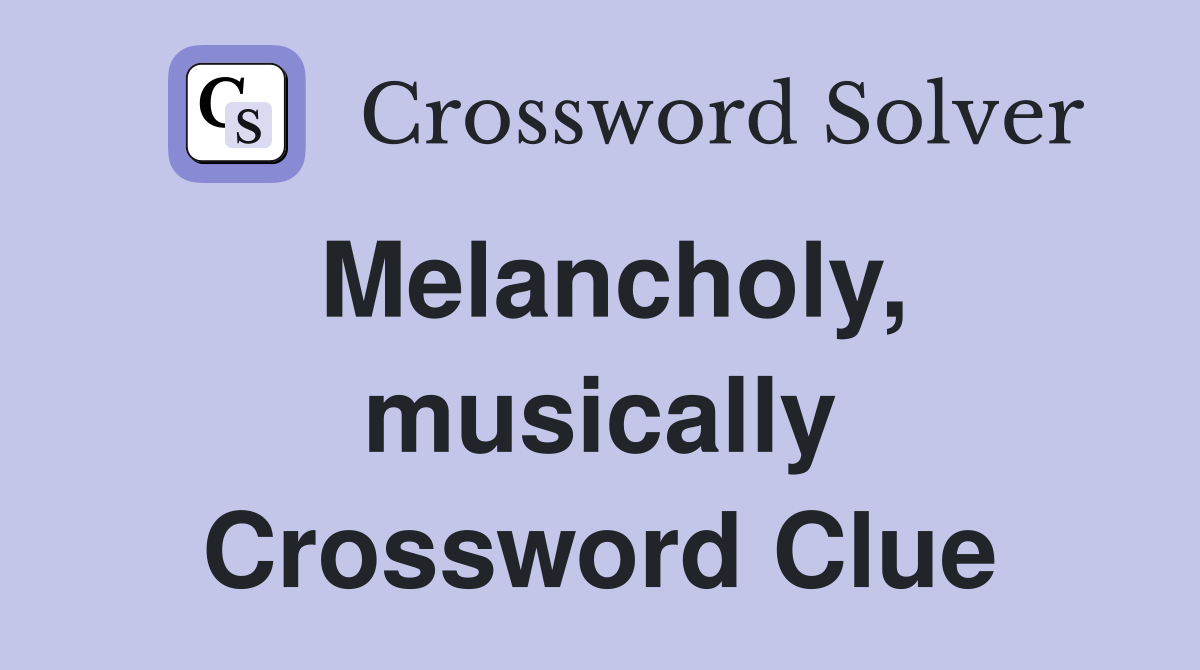 Melancholy, musically Crossword Clue
