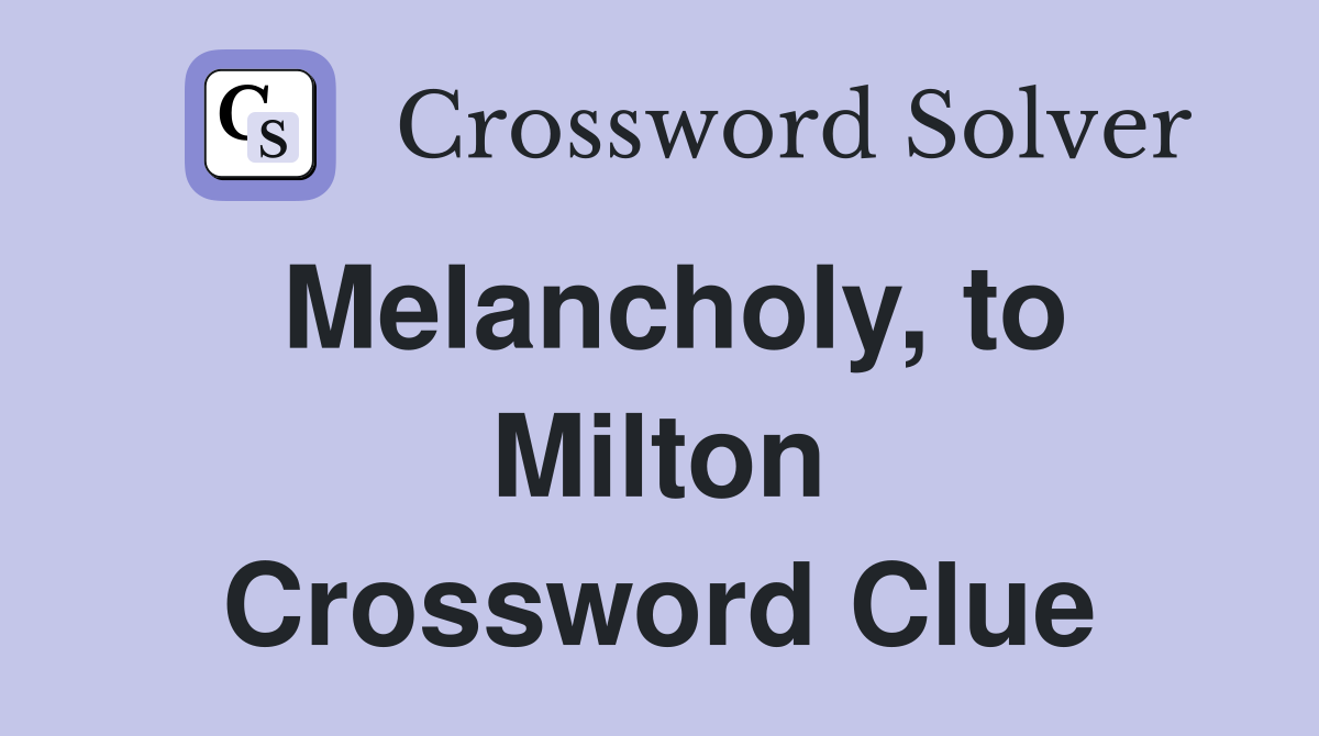 Melancholy, to Milton Crossword Clue