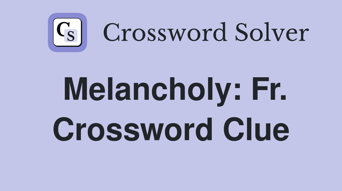 Melancholy: Fr. Crossword Clue