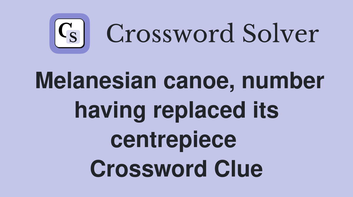 Melanesian canoe, number having replaced its centrepiece  Crossword Clue