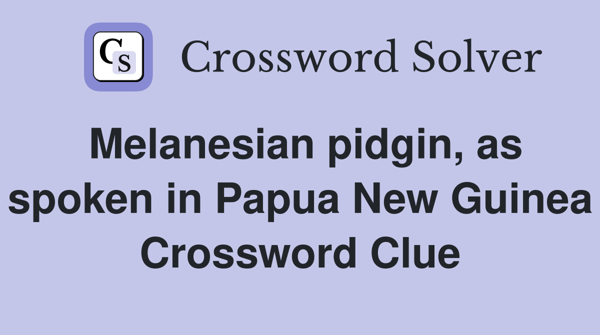 Melanesian pidgin, as spoken in Papua New Guinea Crossword Clue
