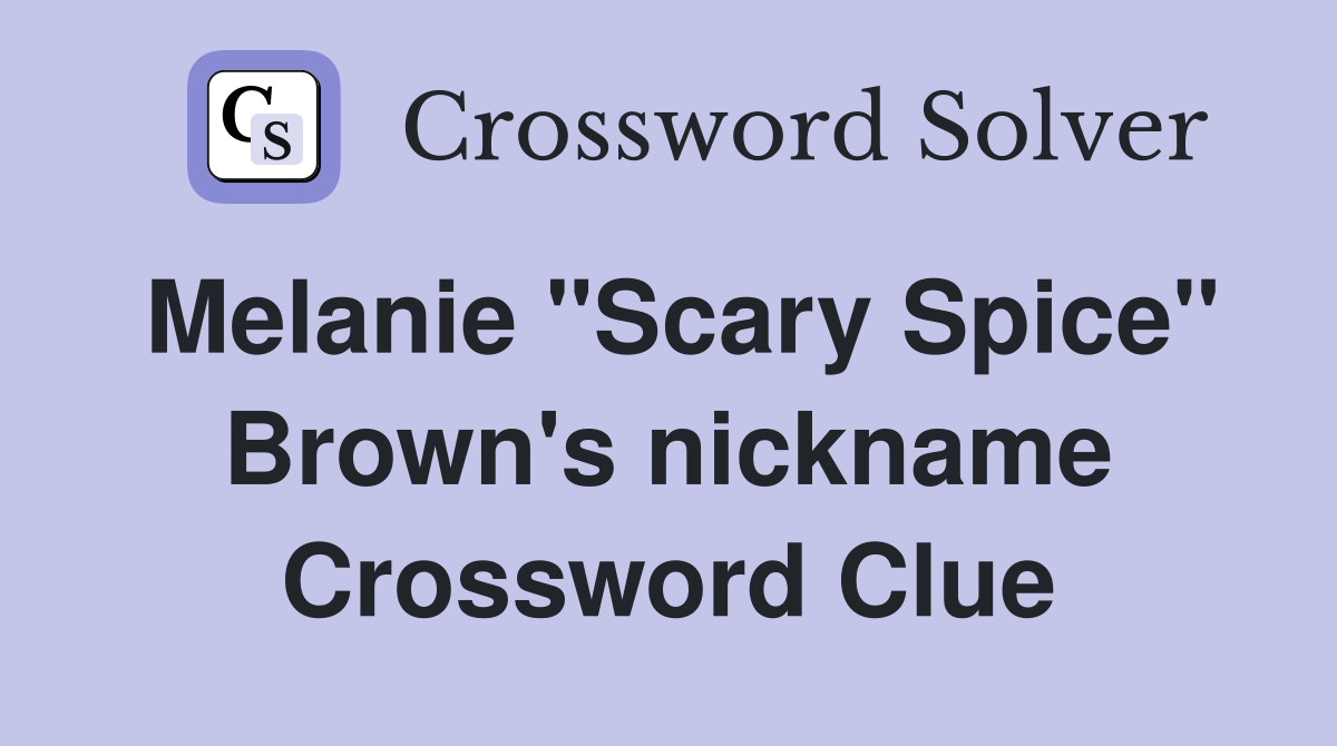 Melanie "Scary Spice" Brown's nickname Crossword Clue