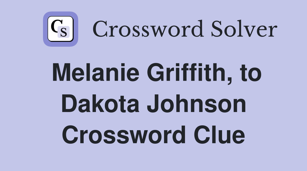 Melanie Griffith, to Dakota Johnson Crossword Clue