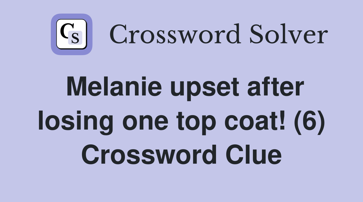 Melanie upset after losing one top coat! (6) Crossword Clue