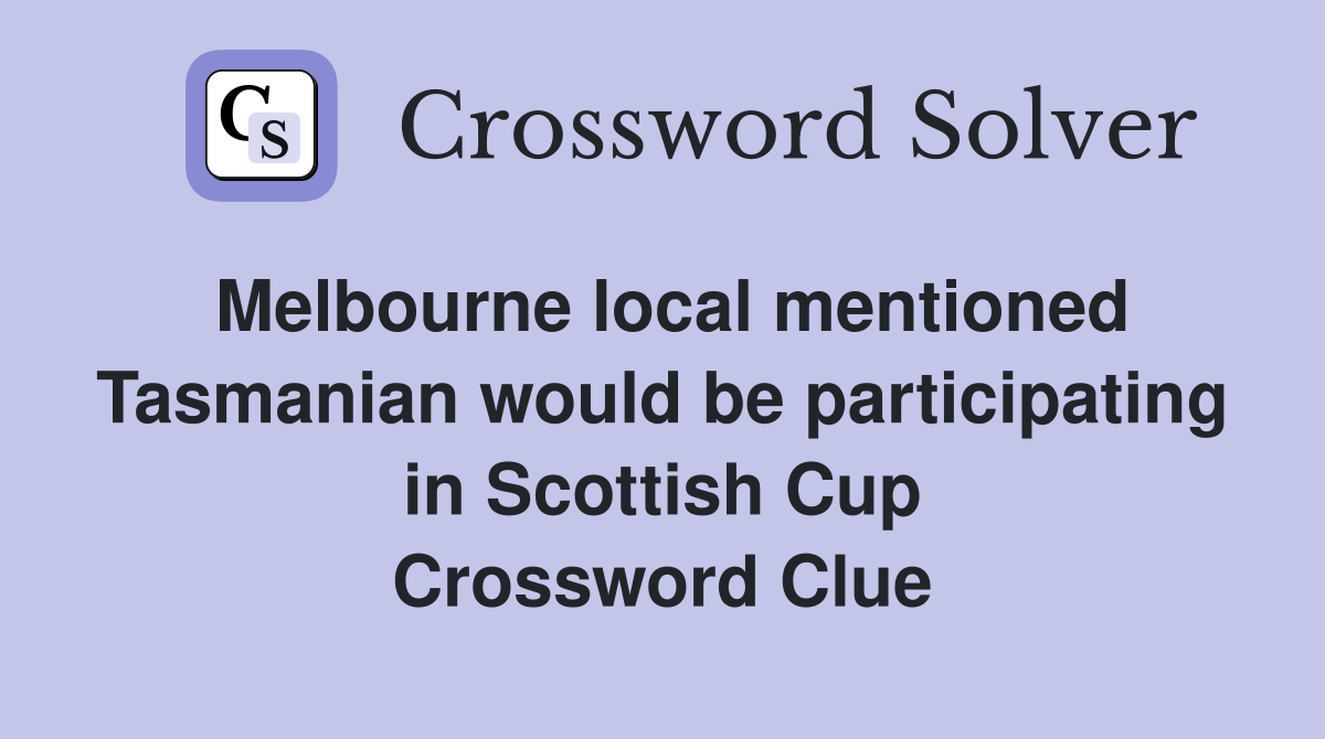 Melbourne local mentioned Tasmanian would be participating in Scottish Cup Crossword Clue