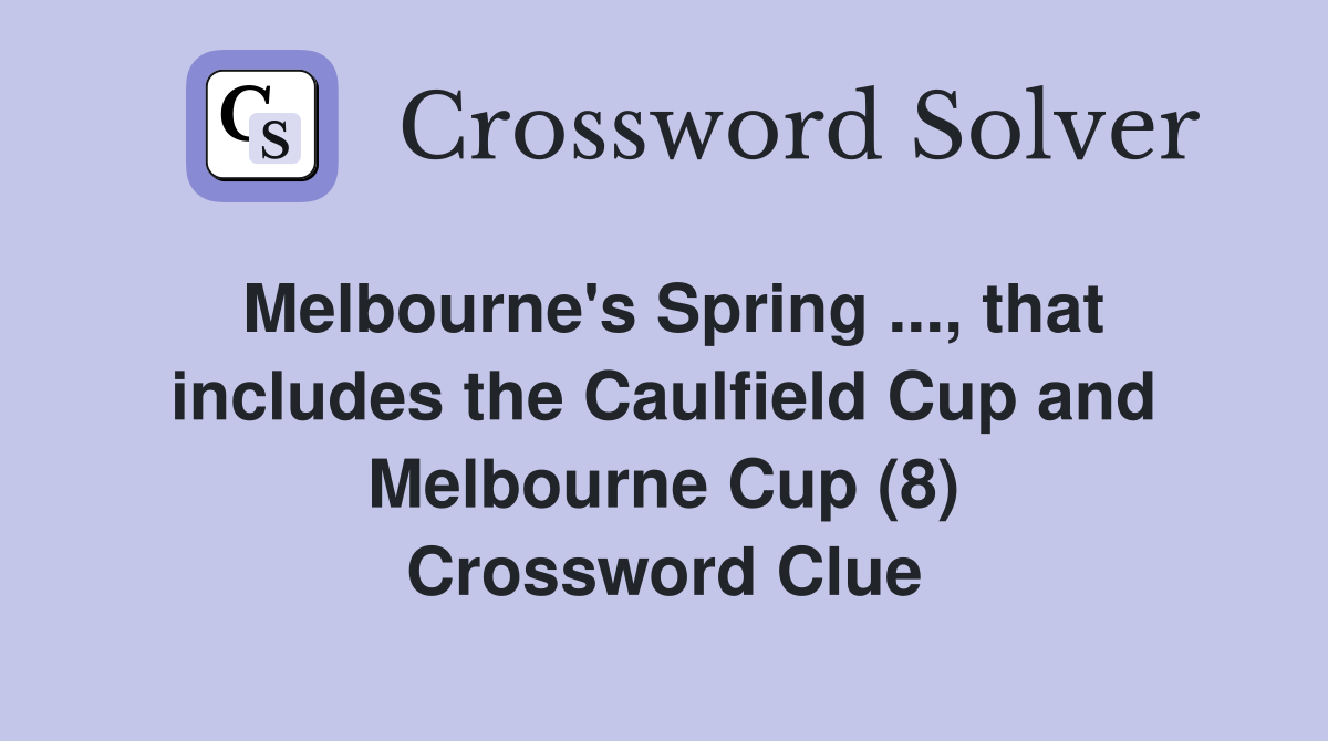 Melbourne's Spring ..., that includes the Caulfield Cup and Melbourne Cup (8) Crossword Clue
