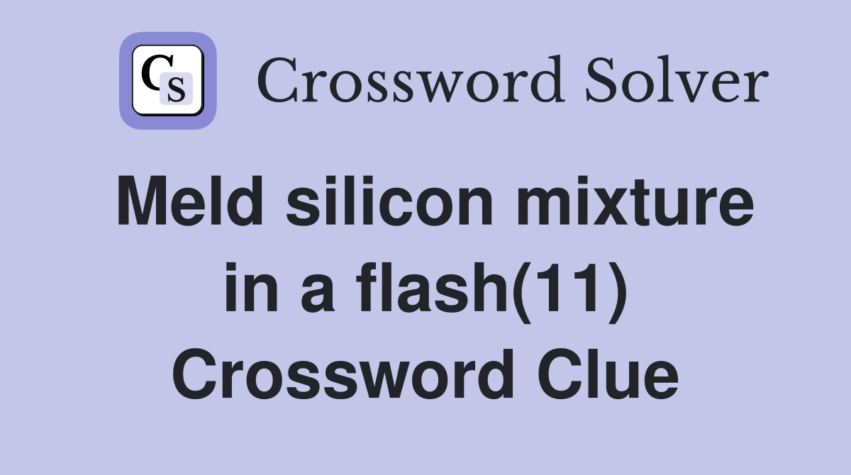Meld silicon mixture in a flash(11) Crossword Clue