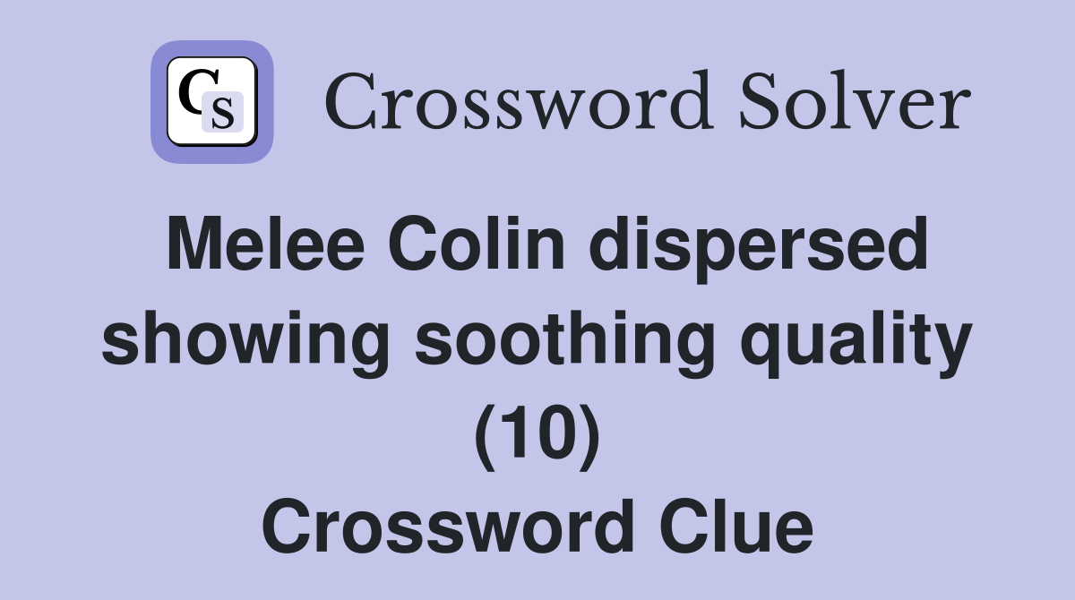 Melee Colin dispersed showing soothing quality (10) Crossword Clue
