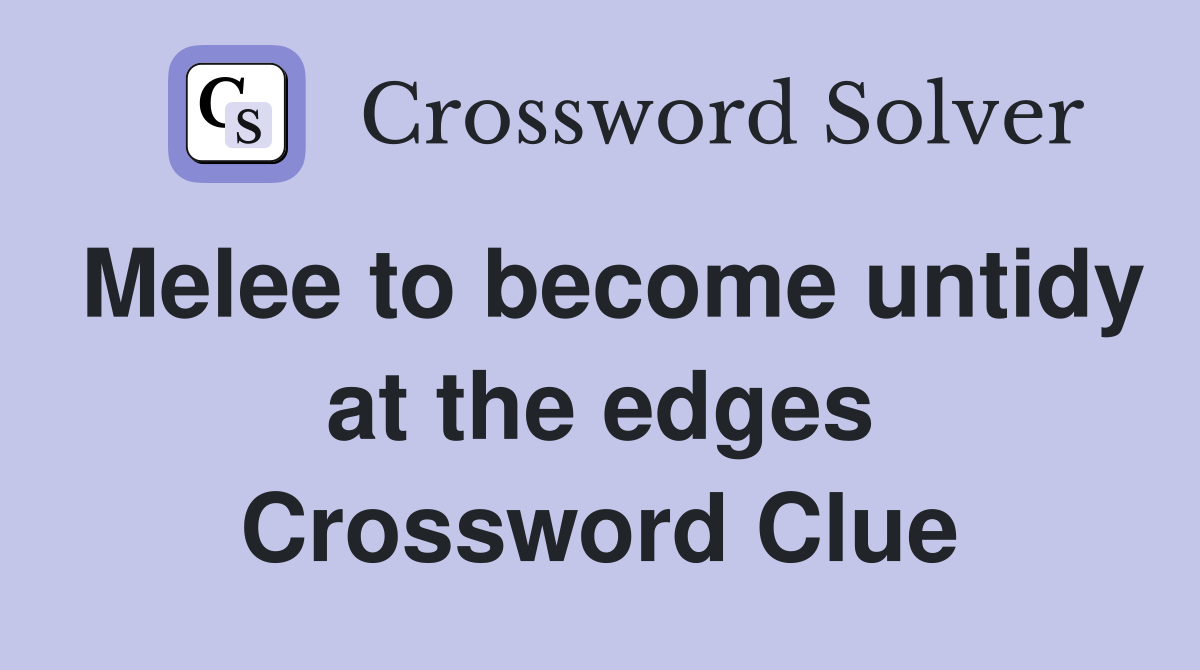 Melee to become untidy at the edges Crossword Clue