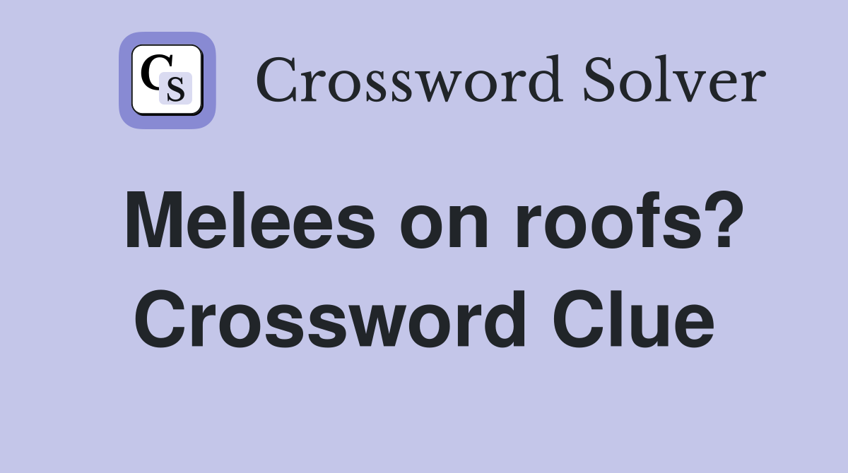 Melees on roofs? Crossword Clue