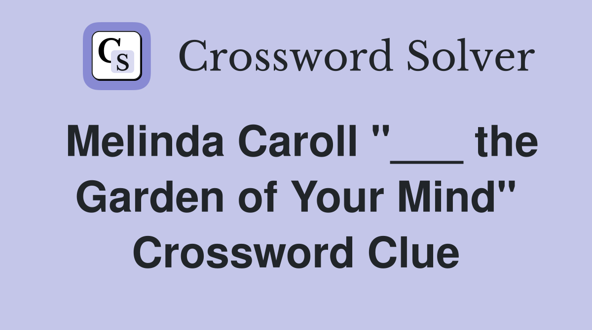 Melinda Caroll "___ the Garden of Your Mind" Crossword Clue
