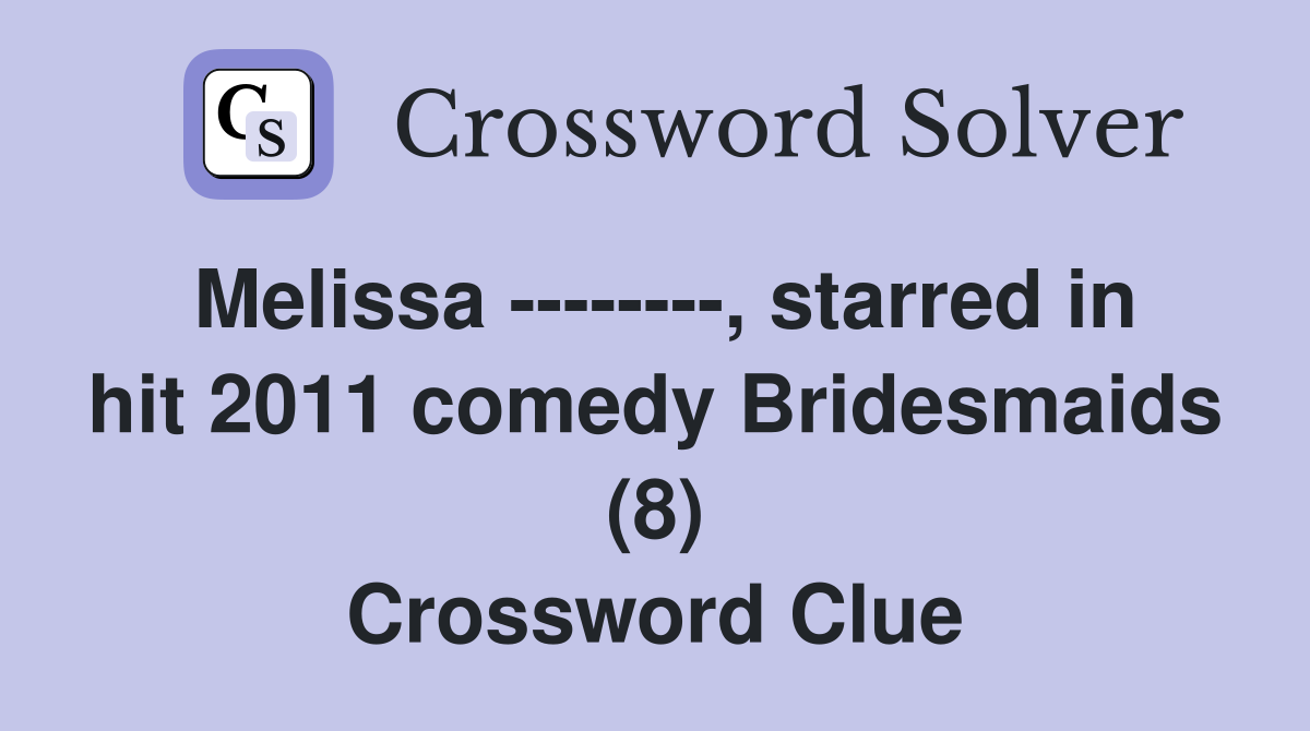 Melissa --------, starred in hit 2011 comedy Bridesmaids (8) Crossword Clue