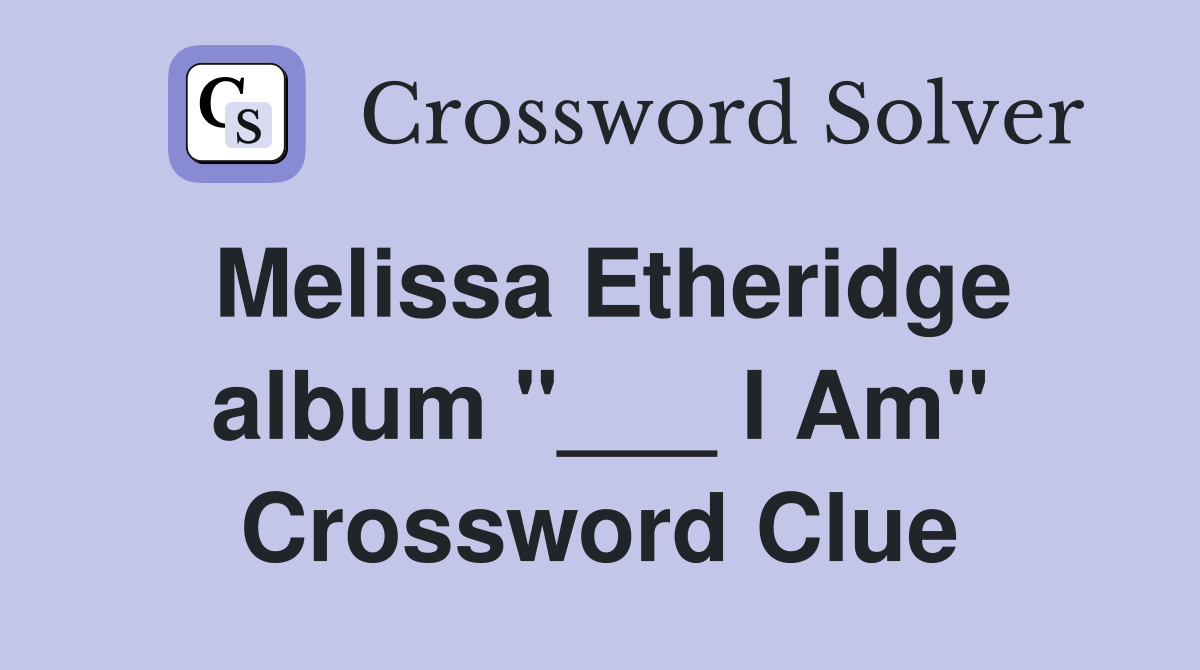 Melissa Etheridge album "___ I Am" Crossword Clue