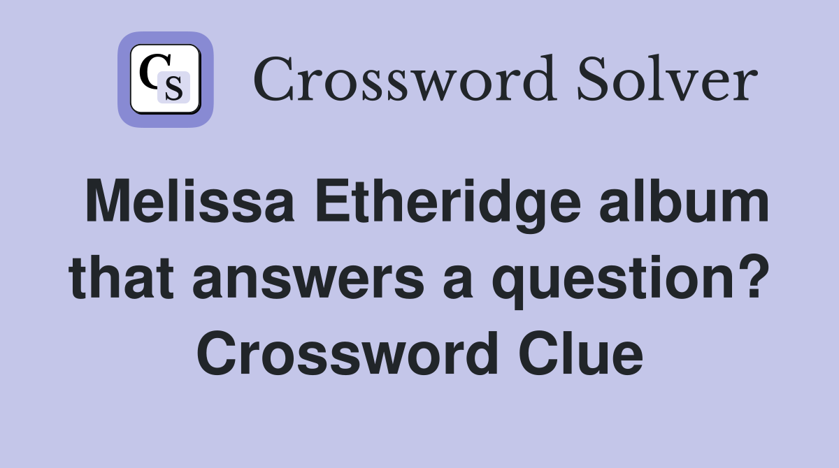 Melissa Etheridge album that answers a question? Crossword Clue