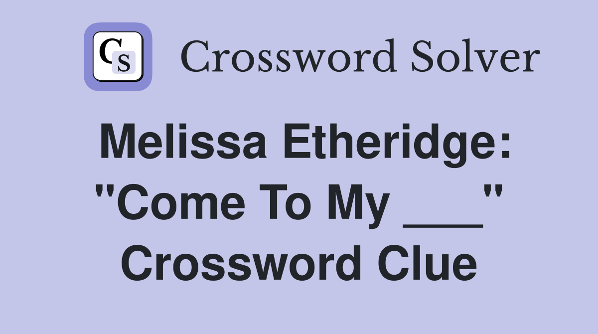 Melissa Etheridge: "Come To My ___" Crossword Clue
