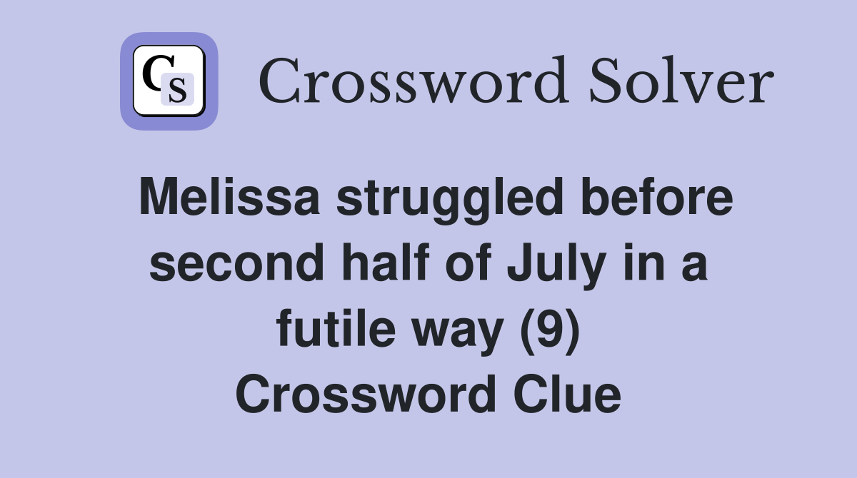 Melissa struggled before second half of July in a futile way (9) Crossword Clue